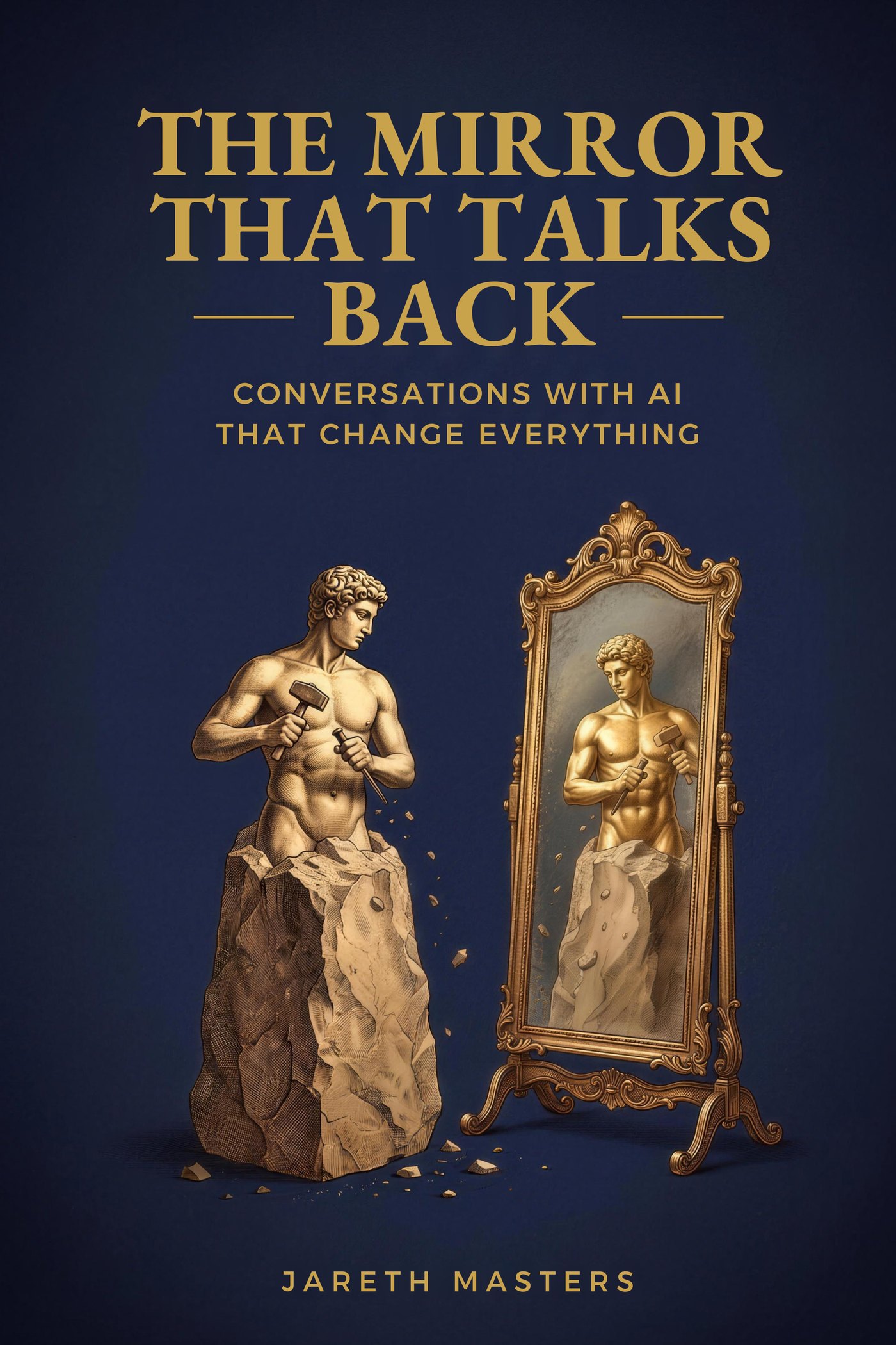 Front cover of The Mirror That Talks Back: Conversations with AI That Change Everything, by Jareth Masters. A gold engraved figure carves itself from stone before an ornate standing mirror, on a deep navy ground.